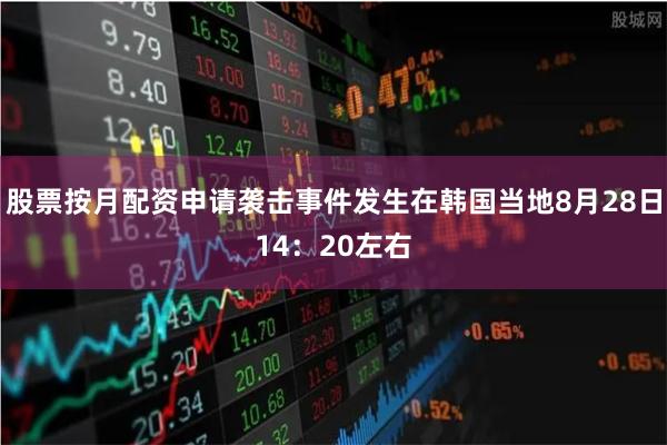 股票按月配资申请袭击事件发生在韩国当地8月28日14：20左右