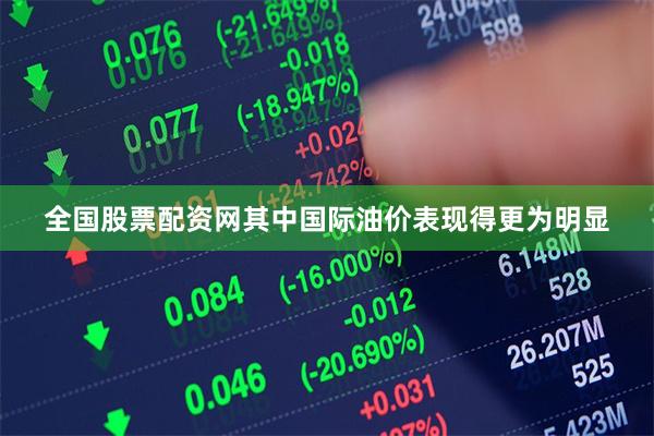 全国股票配资网其中国际油价表现得更为明显
