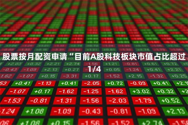股票按月配资申请 “目前A股科技板块市值占比超过1/4