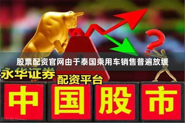 股票配资官网由于泰国乘用车销售普遍放缓