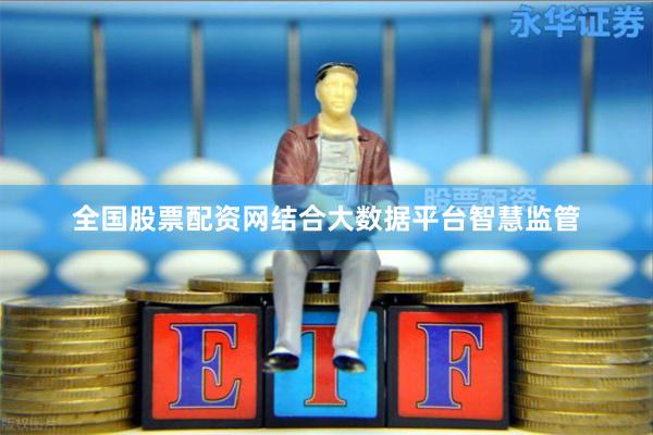 全国股票配资网结合大数据平台智慧监管