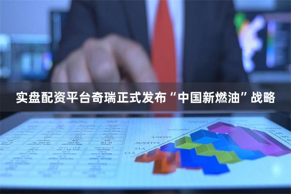 实盘配资平台奇瑞正式发布“中国新燃油”战略