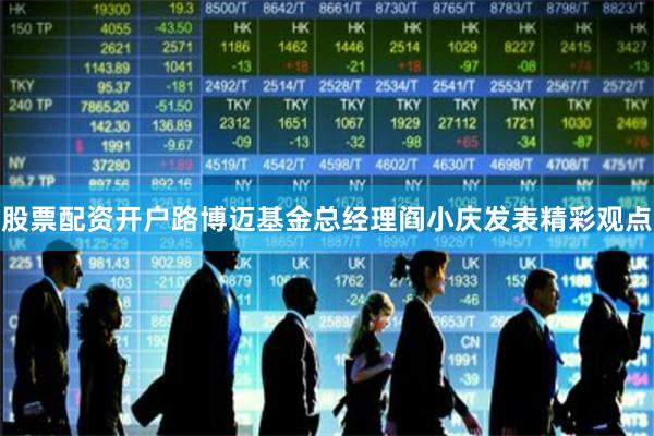 股票配资开户路博迈基金总经理阎小庆发表精彩观点