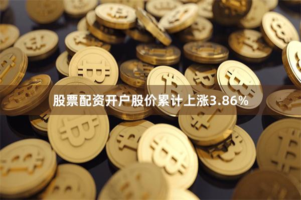 股票配资开户股价累计上涨3.86%