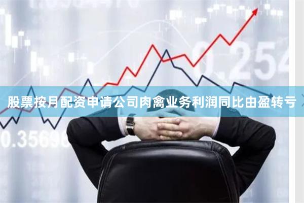 股票按月配资申请公司肉禽业务利润同比由盈转亏