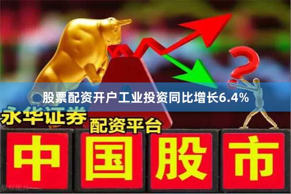 股票配资开户工业投资同比增长6.4%