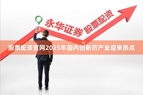 股票配资官网2025年国内创新药产业迎来拐点