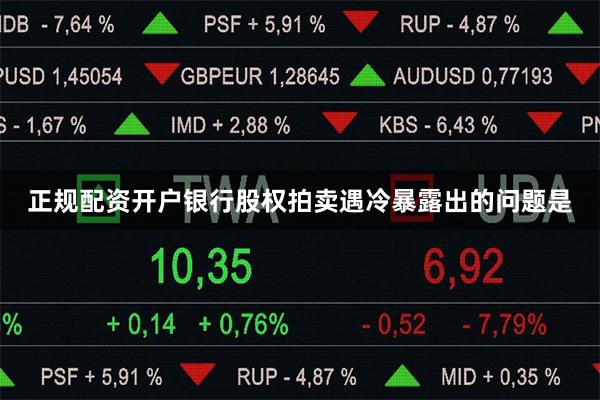 正规配资开户银行股权拍卖遇冷暴露出的问题是