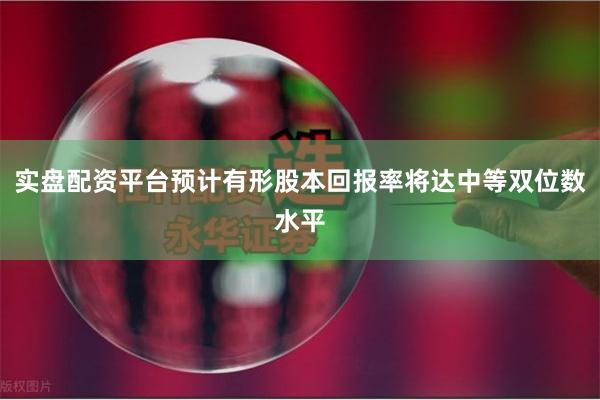 实盘配资平台预计有形股本回报率将达中等双位数水平
