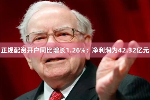 正规配资开户同比增长1.26%；净利润为42.32亿元
