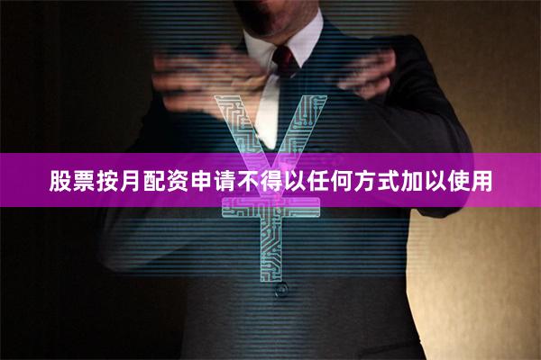 股票按月配资申请不得以任何方式加以使用
