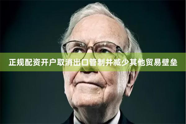 正规配资开户取消出口管制并减少其他贸易壁垒