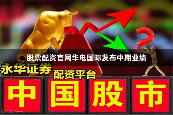 股票配资官网华电国际发布中期业绩
