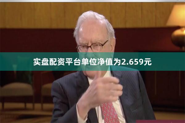 实盘配资平台单位净值为2.659元
