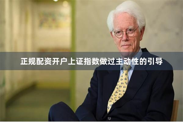 正规配资开户上证指数做过主动性的引导