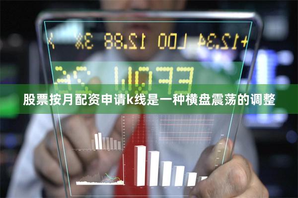 股票按月配资申请k线是一种横盘震荡的调整