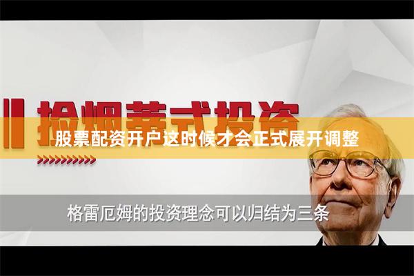 股票配资开户这时候才会正式展开调整