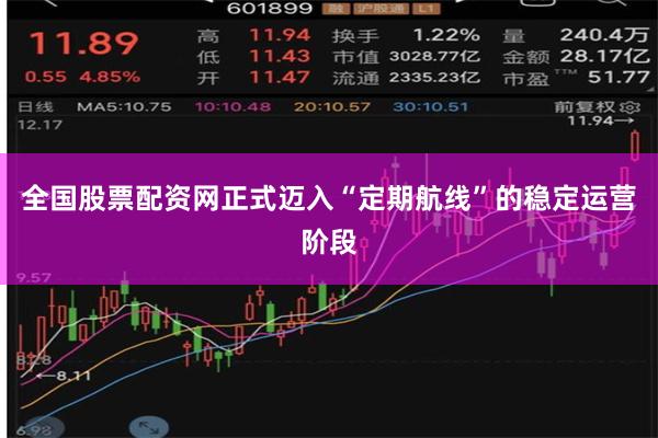 全国股票配资网正式迈入“定期航线”的稳定运营阶段